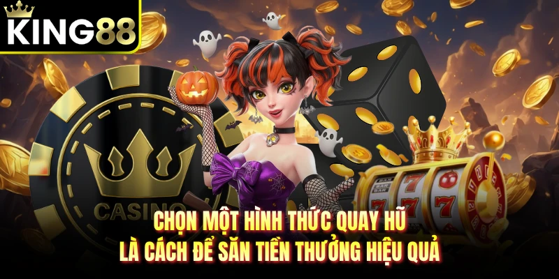 Chọn một hình thức quay hũ là cách để săn tiền thưởng hiệu quả 