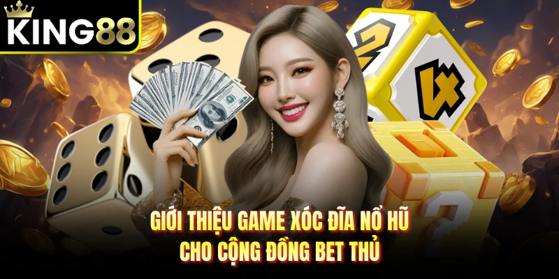 Giới thiệu game xóc đĩa nổ hũ cho cộng đồng bet thủ