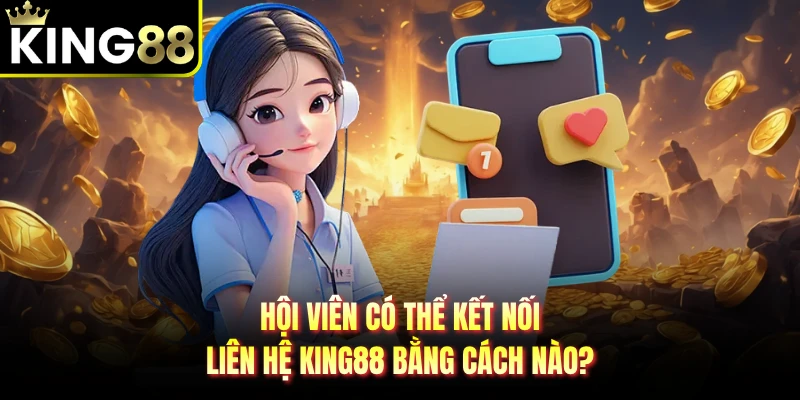 Hội viên có thể kết nối liên hệ KING88 bằng cách nào?